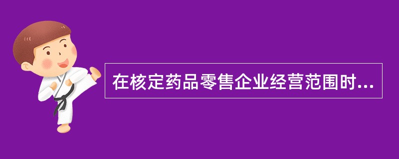 核定药品零售企业经营范围的首要步骤 先核定经营类别